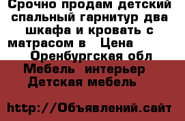 Срочно продам детский спальный гарнитур.два шкафа и кровать с матрасом.в › Цена ­ 7 000 - Оренбургская обл. Мебель, интерьер » Детская мебель   